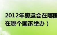 2012年奥运会在哪国举办的（2012年奥运会在哪个国家举办）