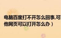 电脑百度打不开怎么回事,可以打开其他网页（百度打不开其他网页可以打开怎么办）