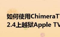 如何使用ChimeraTV在tvOS 12.0-12.2和12.4上越狱Apple TV 4和4K