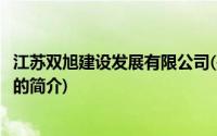 江苏双旭建设发展有限公司(关于江苏双旭建设发展有限公司的简介)