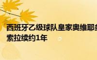 西班牙乙级球队皇家奥维耶多俱乐部官方宣布与39岁老将卡索拉续约1年