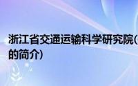 浙江省交通运输科学研究院(关于浙江省交通运输科学研究院的简介)