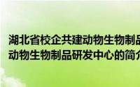 湖北省校企共建动物生物制品研发中心(关于湖北省校企共建动物生物制品研发中心的简介)