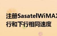 注册SasatelWiMAX的优势包括无限使用上行和下行相同速度