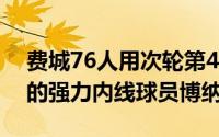 费城76人用次轮第41号签选择了来自UCLA的强力内线球员博纳