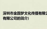 深圳市金圆梦文化传播有限公司(关于深圳市金圆梦文化传播有限公司的简介)