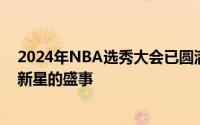 2024年NBA选秀大会已圆满落幕这是一场汇聚了全球篮球新星的盛事