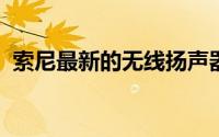 索尼最新的无线扬声器进行了一些重大改进