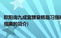 欧阳询九成宫醴泉铭临习指南(关于欧阳询九成宫醴泉铭临习指南的简介)