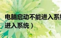 电脑启动不能进入系统怎么装（电脑启动不能进入系统）