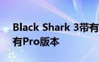 Black Shark 3带有三角后置摄像头 并且还有Pro版本