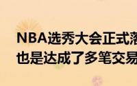 NBA选秀大会正式落下帷幕在次轮选秀当中也是达成了多笔交易