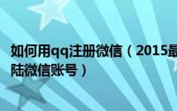 如何用qq注册微信（2015最新如何怎么用QQ号直接注册登陆微信账号）