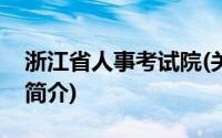 浙江省人事考试院(关于浙江省人事考试院的简介)