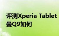 评测Xperia Tablet Z怎么样以及平板盒子纽曼Q9如何