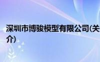 深圳市博骏模型有限公司(关于深圳市博骏模型有限公司的简介)