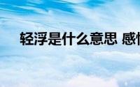 轻浮是什么意思 感情轻浮是什么意思啊