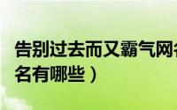 告别过去而又霸气网名（告别过去而又霸气网名有哪些）