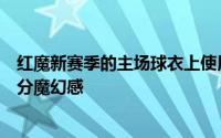 红魔新赛季的主场球衣上使用了渐变的红色为球衣平添了几分魔幻感