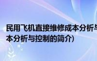 民用飞机直接维修成本分析与控制(关于民用飞机直接维修成本分析与控制的简介)