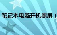 笔记本电脑开机黑屏（笔记本电脑开机黑屏）