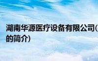 湖南华源医疗设备有限公司(关于湖南华源医疗设备有限公司的简介)