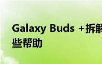 Galaxy Buds +拆解为失望的用户提供了一些帮助