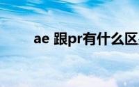 ae 跟pr有什么区别（ae与pr区别）