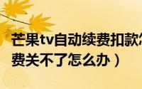 芒果tv自动续费扣款怎么追回（芒果tv自动续费关不了怎么办）