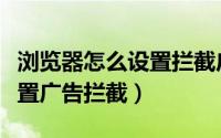 浏览器怎么设置拦截广告（在浏览器上如何设置广告拦截）