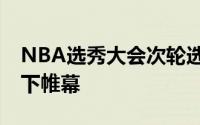 NBA选秀大会次轮选秀结束24届选秀正式落下帷幕