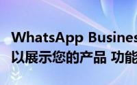 WhatsApp Business在获得目录功能：您可以展示您的产品 功能等