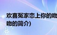 欢喜冤家恋上你的吻(关于欢喜冤家恋上你的吻的简介)