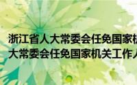 浙江省人大常委会任免国家机关工作人员办法(关于浙江省人大常委会任免国家机关工作人员办法的简介)