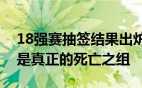 18强赛抽签结果出炉后同组对手同样慨叹这是真正的死亡之组