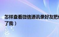 怎样查看微信通讯录好友把你删了（怎样查看微信好友谁删了我）