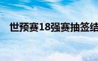 世预赛18强赛抽签结果出炉国足签运不佳