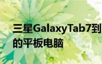 三星GalaxyTab7到货标志着其首款支持5G的平板电脑