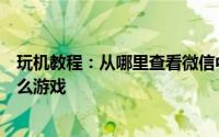 玩机教程：从哪里查看微信中好友玩的游戏如何查看玩了什么游戏