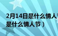 2月14日是什么情人节是什么生肖（2月14日是什么情人节）