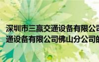 深圳市三赢交通设备有限公司佛山分公司(关于深圳市三赢交通设备有限公司佛山分公司的简介)