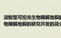 淀粉型可控光生物降解地膜的研究开发(关于淀粉型可控光生物降解地膜的研究开发的简介)