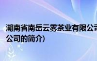 湖南省南岳云雾茶业有限公司(关于湖南省南岳云雾茶业有限公司的简介)