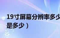 19寸屏幕分辨率多少（请问19寸宽屏分辨率是多少）