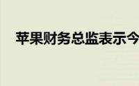 苹果财务总监表示今年iPadPro不会更新