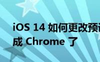 iOS 14 如何更改预设浏览器可把 Safari 改成 Chrome 了