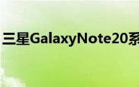 三星GalaxyNote20系列宣布于8月21日发布