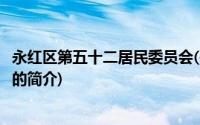 永红区第五十二居民委员会(关于永红区第五十二居民委员会的简介)