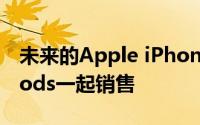 未来的Apple iPhone 2020可能会随附AirPods一起销售