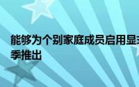 能够为个别家庭成员启用显式内容过滤器的能力将于今年秋季推出